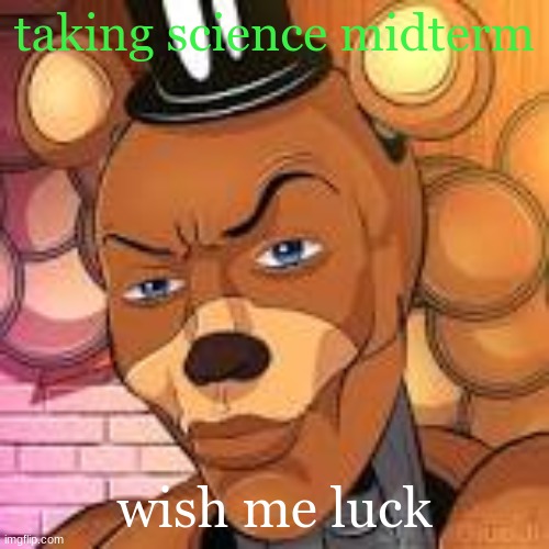 Freddy Fazbear Lightskin | taking science midterm; wish me luck | image tagged in freddy fazbear lightskin | made w/ Imgflip meme maker