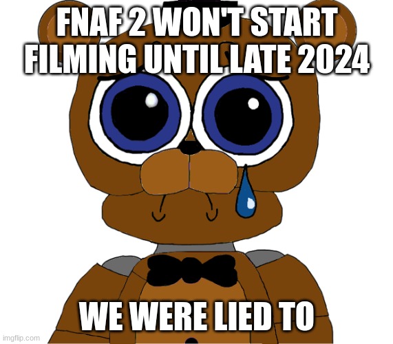 At least it's not gonna take 8 years. | FNAF 2 WON'T START FILMING UNTIL LATE 2024; WE WERE LIED TO | image tagged in sad freddy | made w/ Imgflip meme maker