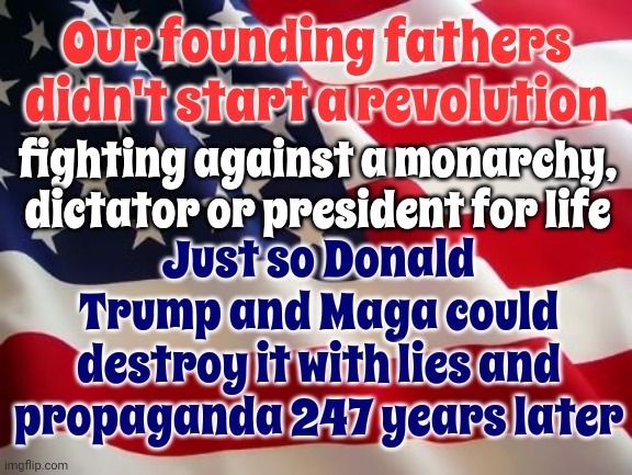 Trump Was Who Our Founding Fathers Had In Mind When They Wrote Amendment 14 | Our founding fathers didn't start a revolution; Just so Donald Trump and Maga could destroy it with lies and propaganda 247 years later; fighting against a monarchy, dictator or president for life | image tagged in american flag,14th amendment,lock him up,scumbag trump,scumbag maga,memes | made w/ Imgflip meme maker