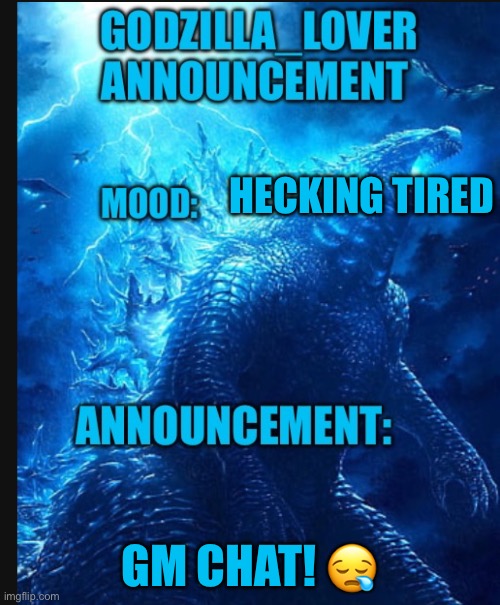 Gm | HECKING TIRED; GM CHAT! 😪 | image tagged in godzilla announce | made w/ Imgflip meme maker