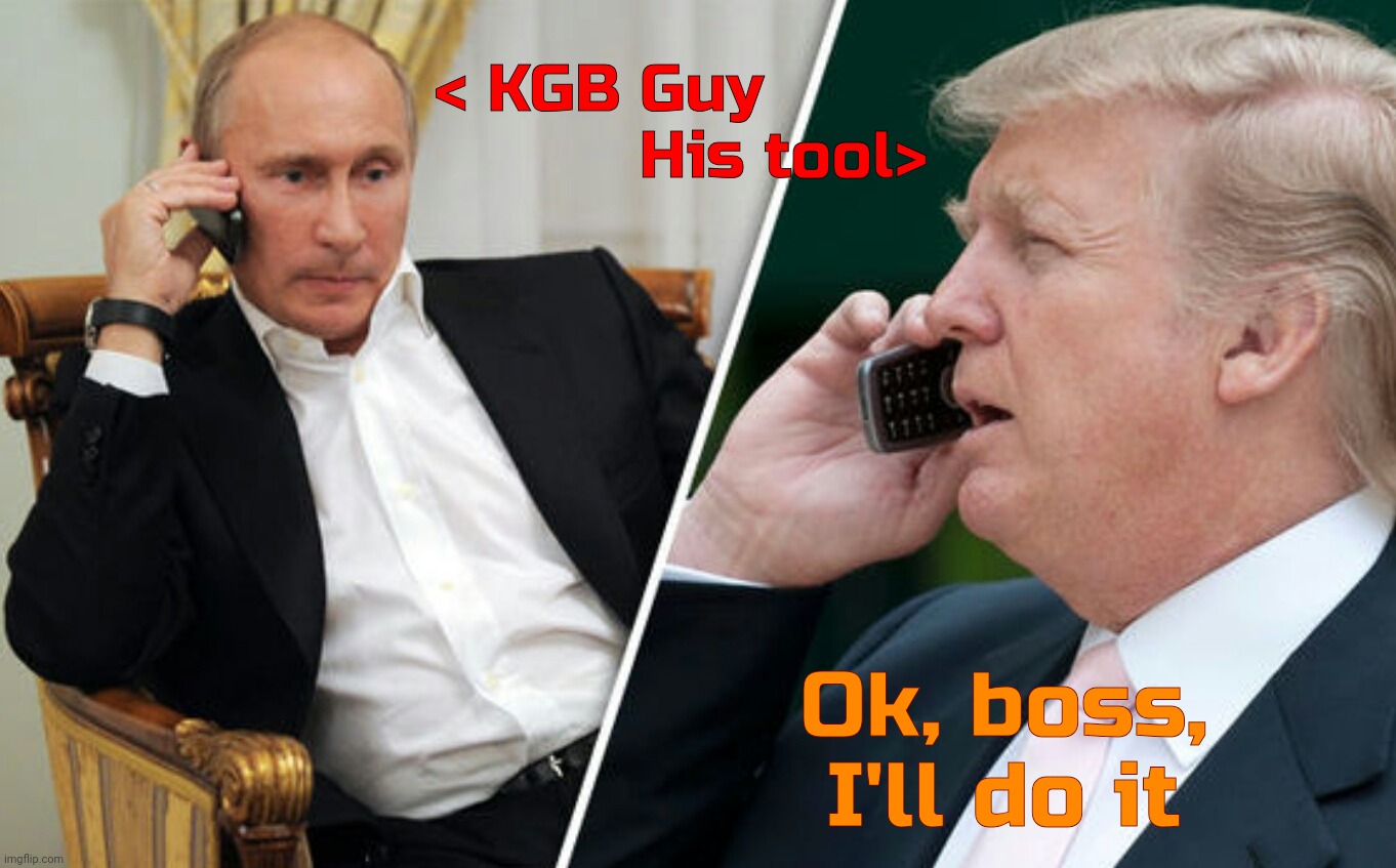 Putin/Trump phone call | < KGB Guy
                   His tool> Ok, boss, I'll do it | image tagged in putin/trump phone call | made w/ Imgflip meme maker