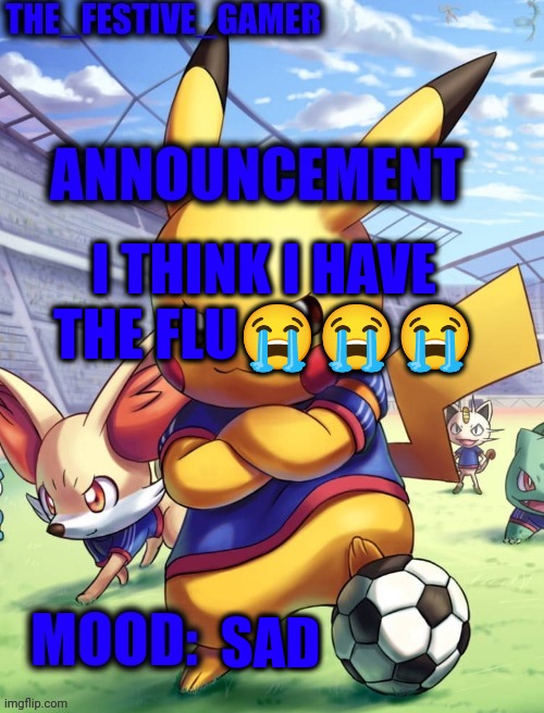 I THINK I HAVE THE FLU😭😭😭; SAD | image tagged in the_festive_gamer | made w/ Imgflip meme maker