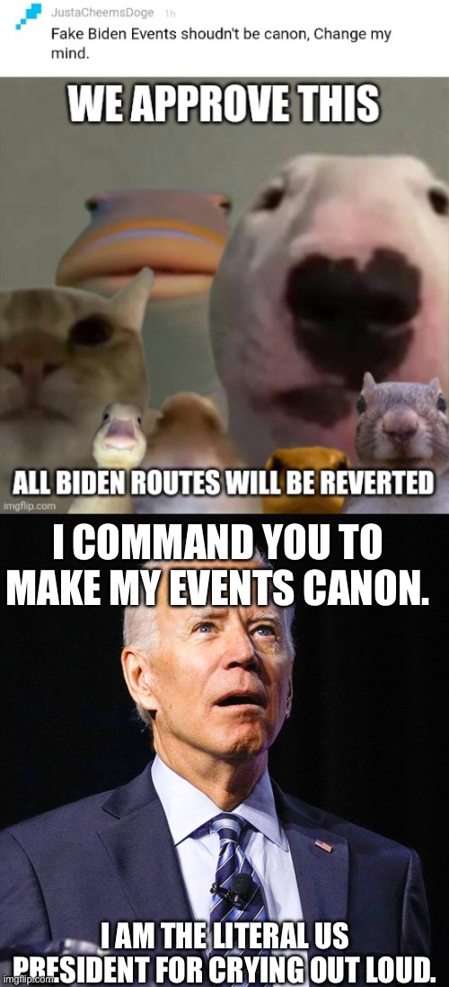 Biden says no | I COMMAND YOU TO MAKE MY EVENTS CANON. I AM THE LITERAL US PRESIDENT FOR CRYING OUT LOUD. | image tagged in joe biden | made w/ Imgflip meme maker