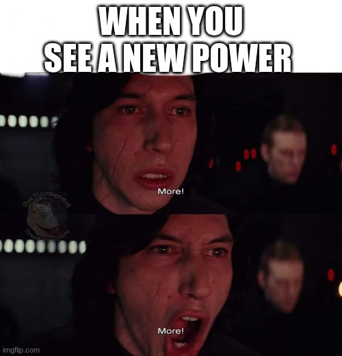 Kylo Ren more | WHEN YOU SEE A NEW POWER | image tagged in kylo ren more | made w/ Imgflip meme maker