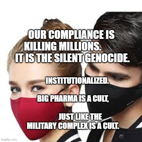 Mask Couple | OUR COMPLIANCE IS KILLING MILLIONS.           IT IS THE SILENT GENOCIDE. INSTITUTIONALIZED.            BIG PHARMA IS A CULT,                  
         JUST LIKE THE MILITARY COMPLEX IS A CULT. | image tagged in mask couple | made w/ Imgflip meme maker