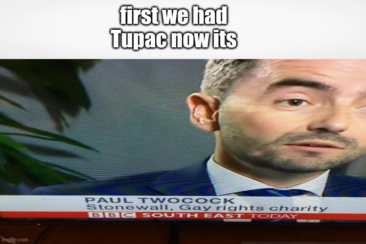 Paul twocock | first we had Tupac now its | image tagged in funny | made w/ Imgflip meme maker