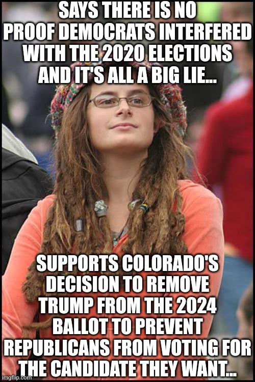 Kids, you  can right to vote for ANYONE you like. But you DO NOT have the right to prevent your neighbors from doing the same! | SAYS THERE IS NO PROOF DEMOCRATS INTERFERED WITH THE 2020 ELECTIONS AND IT'S ALL A BIG LIE... SUPPORTS COLORADO'S DECISION TO REMOVE TRUMP FROM THE 2024 BALLOT TO PREVENT REPUBLICANS FROM VOTING FOR THE CANDIDATE THEY WANT... | image tagged in hippie,cheaters,democratic socialism,liberal logic,criminals,communism | made w/ Imgflip meme maker