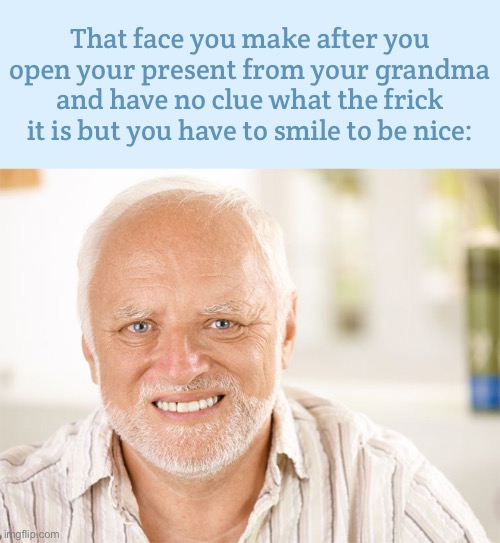 My grandparents get great gifts but sometimes they’re veeeerryyy questionable | That face you make after you open your present from your grandma and have no clue what the frick it is but you have to smile to be nice: | image tagged in awkward smiling old man,meme,fake,grandma | made w/ Imgflip meme maker