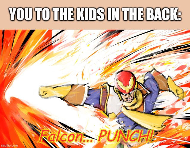 Falcon punch  | YOU TO THE KIDS IN THE BACK: Falcon... PUNCH! | image tagged in falcon punch | made w/ Imgflip meme maker