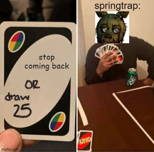 springtrap: | springtrap:; stop coming back | image tagged in memes,uno draw 25 cards | made w/ Imgflip meme maker