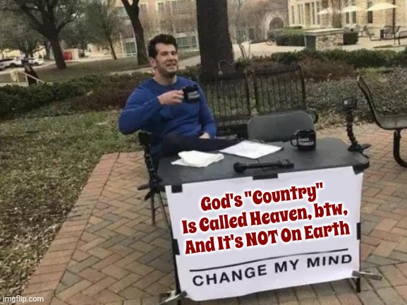 So Saith The Lord | God's "Country" Is Called Heaven, btw, And It's NOT On Earth | image tagged in memes,change my mind,heaven is not on earth,heaven,god's country,blasphemy | made w/ Imgflip meme maker
