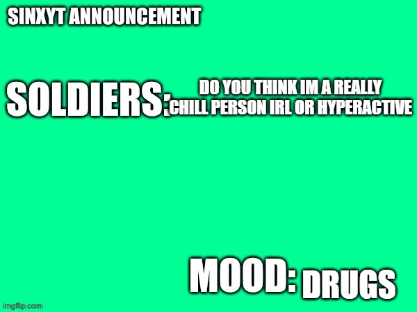 Sinxyt announcement | DO YOU THINK IM A REALLY CHILL PERSON IRL OR HYPERACTIVE; DRUGS | image tagged in sinxyt announcement | made w/ Imgflip meme maker
