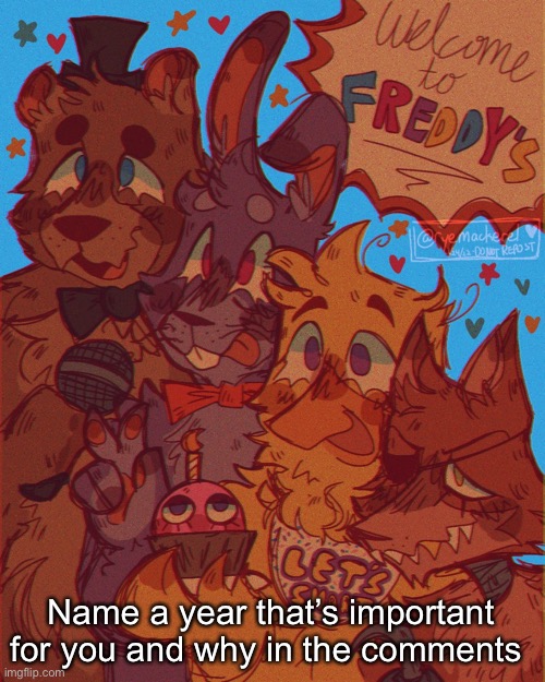 fnaf temp!! | Name a year that’s important for you and why in the comments | image tagged in fnaf temp | made w/ Imgflip meme maker