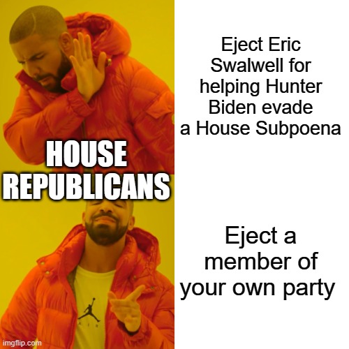 Your Republican so-called Leadership | Eject Eric Swalwell for helping Hunter Biden evade a House Subpoena; HOUSE REPUBLICANS; Eject a member of your own party | image tagged in memes,drake hotline bling | made w/ Imgflip meme maker