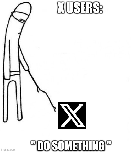 X users got it rough | X USERS:; " DO SOMETHING " | image tagged in c'mon do something | made w/ Imgflip meme maker