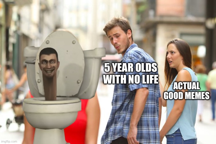 So true | 5 YEAR OLDS WITH NO LIFE; ACTUAL GOOD MEMES | image tagged in memes,distracted boyfriend | made w/ Imgflip meme maker
