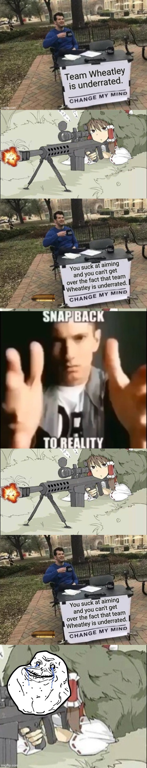 I just snapped back to reality and nothing changed? Why? Because this IS reality. | image tagged in change my mind,nerdy girl tries to shoot the change my mind guy and fails | made w/ Imgflip meme maker