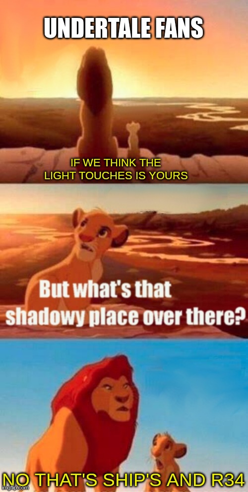 He really really felt down in elevator shaft | UNDERTALE FANS; IF WE THINK THE LIGHT TOUCHES IS YOURS; NO THAT'S SHIP'S AND R34 | image tagged in memes,simba shadowy place | made w/ Imgflip meme maker