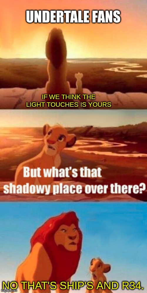 He really really felt down in elevator shaft | UNDERTALE FANS; IF WE THINK THE LIGHT TOUCHES IS YOURS; NO THAT'S SHIP'S AND R34. | image tagged in memes,simba shadowy place | made w/ Imgflip meme maker