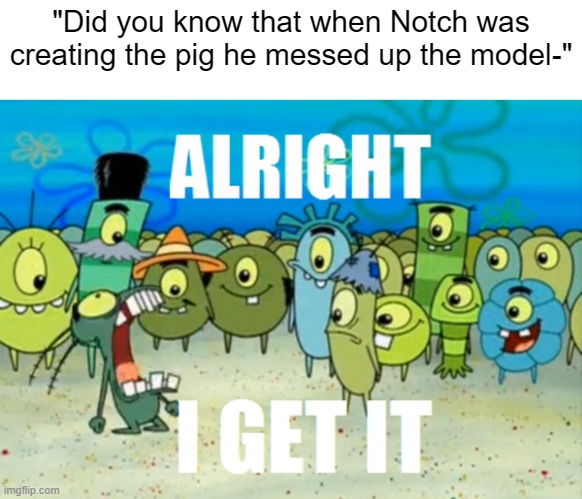 literally everyone knows | "Did you know that when Notch was creating the pig he messed up the model-" | image tagged in funny,relatable,alright i get it,creeper,pig,minecraft | made w/ Imgflip meme maker