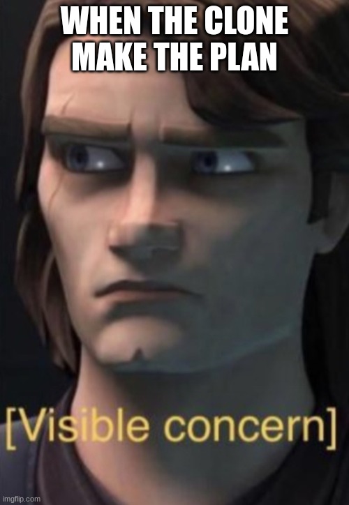 Anakin visible concern | WHEN THE CLONE MAKE THE PLAN | image tagged in anakin visible concern | made w/ Imgflip meme maker