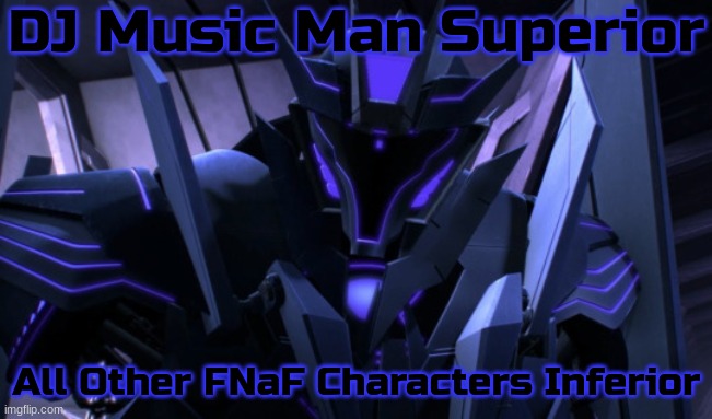 Inspired by a friend of a friend | DJ Music Man Superior; All Other FNaF Characters Inferior | image tagged in dj music man,why are you reading the tags,stop reading the tags,i said stop,stop,if you read this tag comment myoosic man | made w/ Imgflip meme maker
