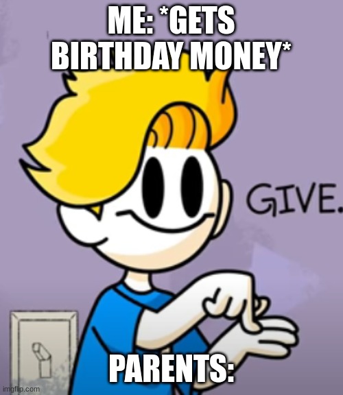 bryson give | ME: *GETS BIRTHDAY MONEY* PARENTS: | image tagged in bryson give | made w/ Imgflip meme maker