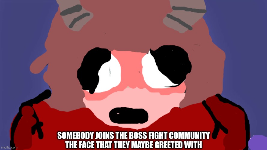 He really really felt down in elevator shaft | SOMEBODY JOINS THE BOSS FIGHT COMMUNITY
THE FACE THAT THEY MAYBE GREETED WITH | image tagged in ur mom gay,hi | made w/ Imgflip meme maker