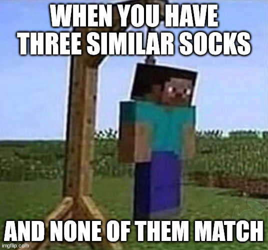 hang myself | WHEN YOU HAVE THREE SIMILAR SOCKS; AND NONE OF THEM MATCH | image tagged in hang myself | made w/ Imgflip meme maker