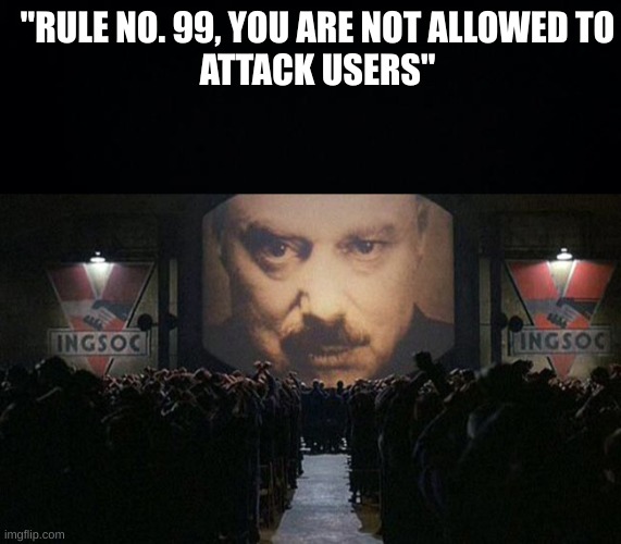 Scratch Team Rules be Like (Literally 1984): | "RULE NO. 99, YOU ARE NOT ALLOWED TO
ATTACK USERS" | image tagged in black background,1984,memes | made w/ Imgflip meme maker