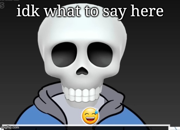 sans | idk what to say here; 😅 | image tagged in sans | made w/ Imgflip meme maker