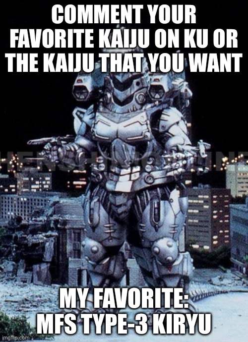 What is your favorite? | COMMENT YOUR FAVORITE KAIJU ON KU OR THE KAIJU THAT YOU WANT; MY FAVORITE: MFS TYPE-3 KIRYU | image tagged in kiryu,mechagodzilla,kaiju universe | made w/ Imgflip meme maker