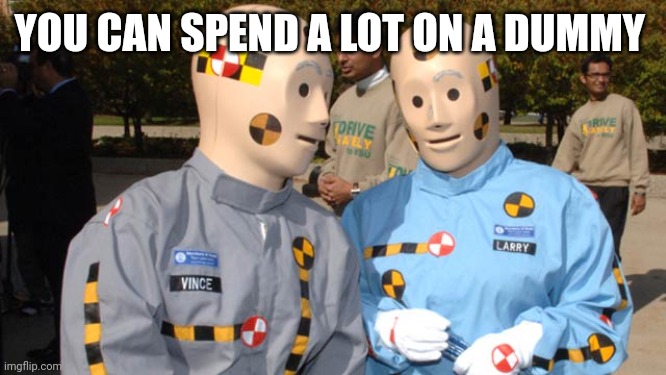 Crash test dummies | YOU CAN SPEND A LOT ON A DUMMY | image tagged in crash test dummies | made w/ Imgflip meme maker