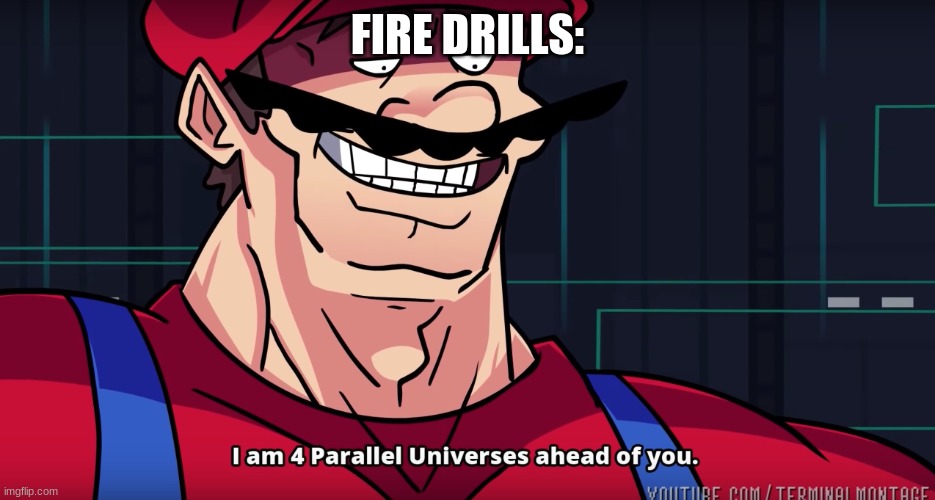 I am 4 parrallel universes ahead of you | FIRE DRILLS: | image tagged in i am 4 parrallel universes ahead of you | made w/ Imgflip meme maker