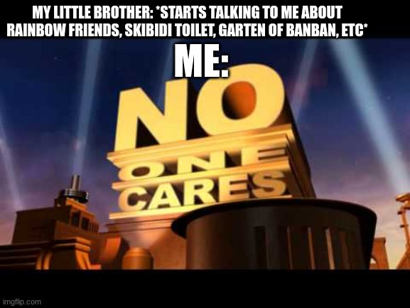 sibling life | MY LITTLE BROTHER: *STARTS TALKING TO ME ABOUT RAINBOW FRIENDS, SKIBIDI TOILET, GARTEN OF BANBAN, ETC*; ME: | image tagged in no one cares | made w/ Imgflip meme maker