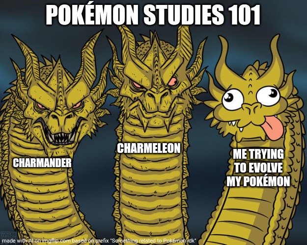 Three-headed Dragon | POKÉMON STUDIES 101; CHARMELEON; ME TRYING TO EVOLVE MY POKÉMON; CHARMANDER | image tagged in three-headed dragon | made w/ Imgflip meme maker