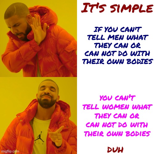 Stop Trying To Complicate It With Superstitions And Gobbledygook | It's simple; IF YOU CAN'T TELL MEN WHAT THEY CAN OR CAN NOT DO WITH THEIR OWN BODIES; you can't tell women what they can or can not do with their own bodies; duh | image tagged in memes,drake hotline bling,my body my choice,womens rights,human rights,scumbag maga | made w/ Imgflip meme maker