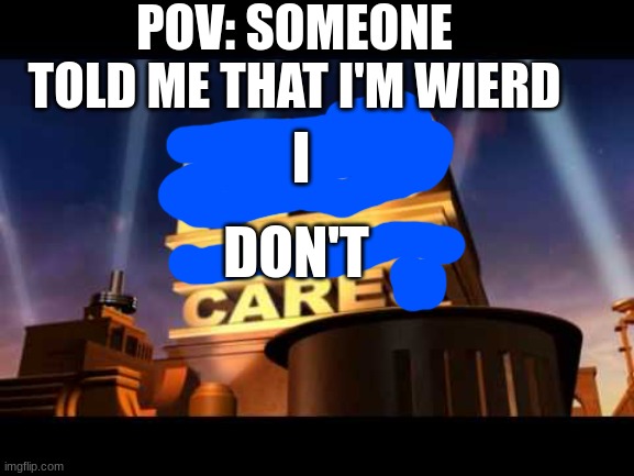 spongebob paraphrased quote: I'M WEIRD AND I'M PROUD! | POV: SOMEONE TOLD ME THAT I'M WIERD; I; DON'T | image tagged in no one cares | made w/ Imgflip meme maker