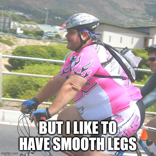Personal Hero Cyclist | BUT I LIKE TO HAVE SMOOTH LEGS | image tagged in personal hero cyclist | made w/ Imgflip meme maker