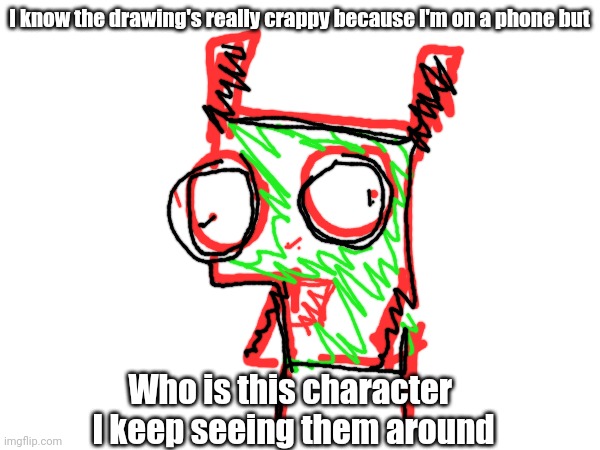 Help | I know the drawing's really crappy because I'm on a phone but; Who is this character 
I keep seeing them around | made w/ Imgflip meme maker