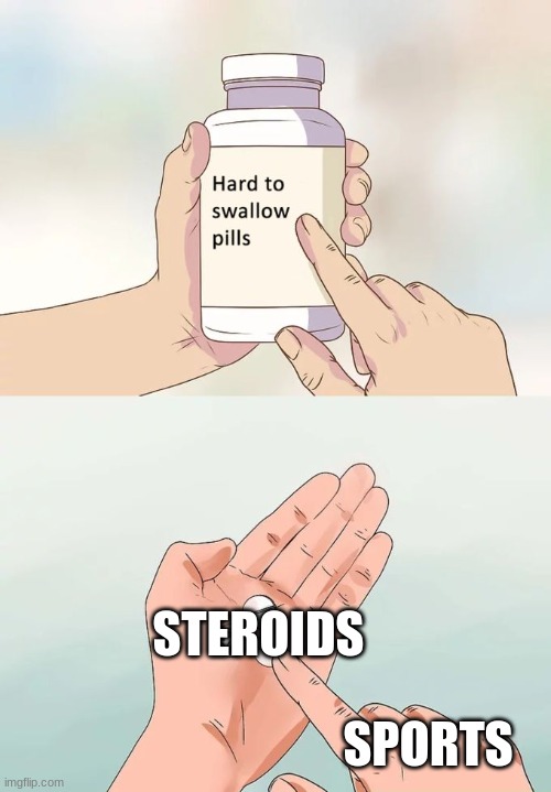 sport | STEROIDS; SPORTS | image tagged in memes,hard to swallow pills | made w/ Imgflip meme maker