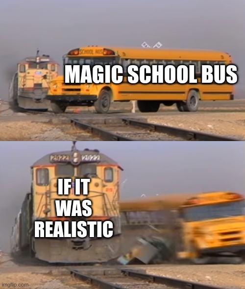 true | MAGIC SCHOOL BUS; IF IT WAS REALISTIC | image tagged in a train hitting a school bus | made w/ Imgflip meme maker