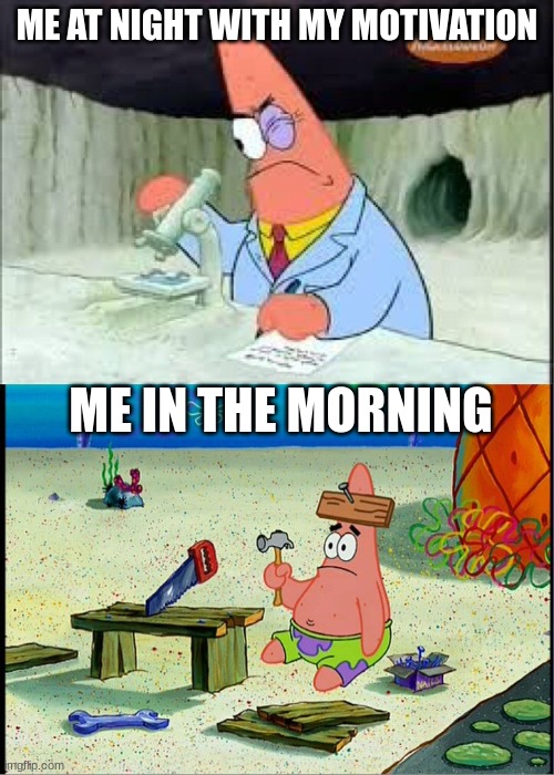 why did it always get lost | ME AT NIGHT WITH MY MOTIVATION; ME IN THE MORNING | image tagged in patrick smart dumb | made w/ Imgflip meme maker