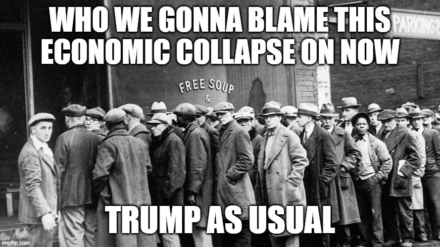 WHO WE GONNA BLAME THIS ECONOMIC COLLAPSE ON NOW; TRUMP AS USUAL | made w/ Imgflip meme maker