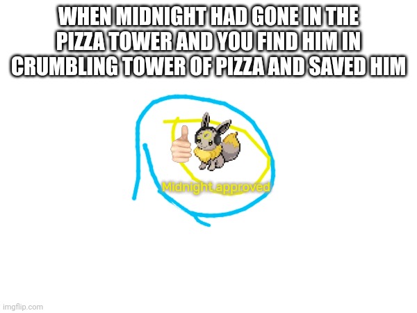 Midnight approved | WHEN MIDNIGHT HAD GONE IN THE PIZZA TOWER AND YOU FIND HIM IN CRUMBLING TOWER OF PIZZA AND SAVED HIM; Midnight approved | made w/ Imgflip meme maker