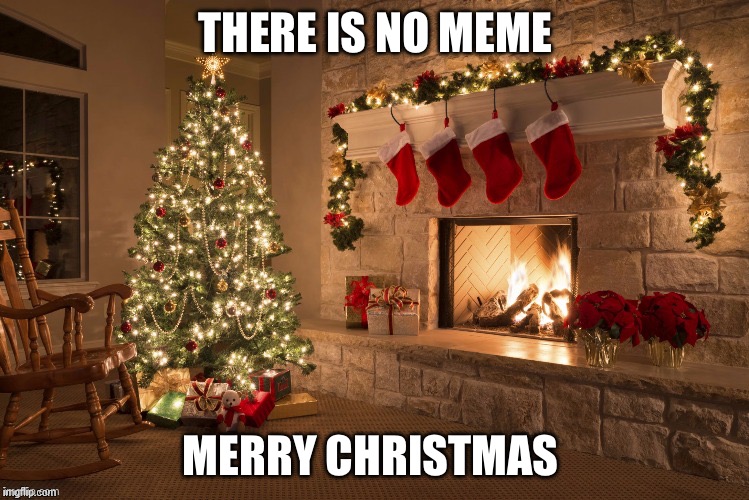 Merry Christmas | THERE IS NO MEME; MERRY CHRISTMAS | image tagged in merry christmas | made w/ Imgflip meme maker