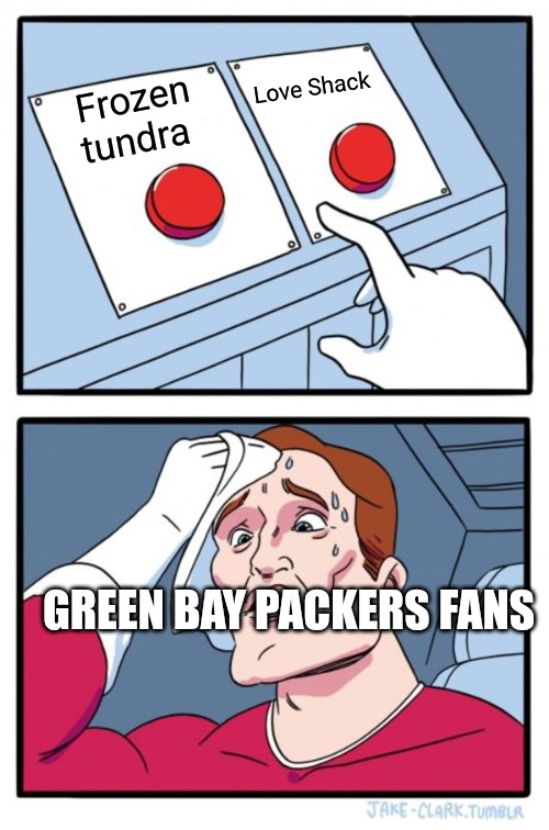 Two Buttons | Love Shack; Frozen tundra; GREEN BAY PACKERS FANS | image tagged in memes,two buttons,nfl memes,green bay packers,true story | made w/ Imgflip meme maker