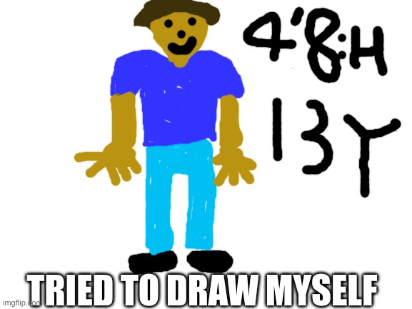 I TRIED | TRIED TO DRAW MYSELF | image tagged in blank white template | made w/ Imgflip meme maker
