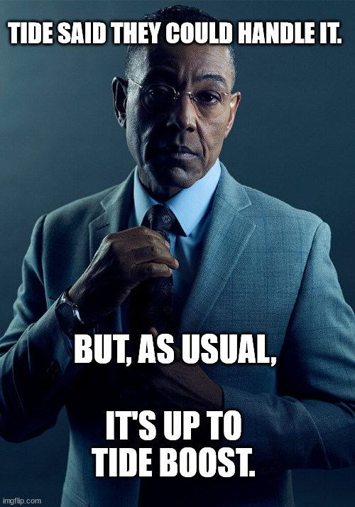 Gus Fring we are not the same | TIDE SAID THEY COULD HANDLE IT. BUT, AS USUAL, IT'S UP TO TIDE BOOST. | image tagged in gus fring we are not the same | made w/ Imgflip meme maker