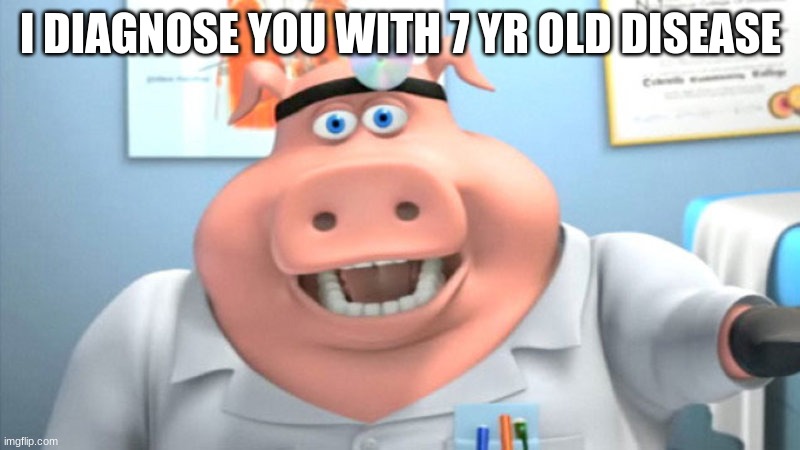 I Diagnose You With Dead | I DIAGNOSE YOU WITH 7 YR OLD DISEASE | image tagged in i diagnose you with dead | made w/ Imgflip meme maker